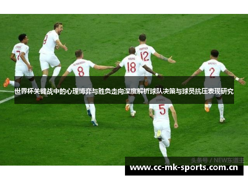 世界杯关键战中的心理博弈与胜负走向深度解析球队决策与球员抗压表现研究 世界杯关键战中的心理博弈与胜负走向深度解析球队决策与球员抗压表现研究