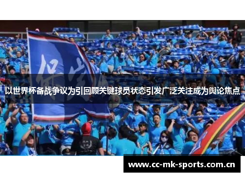 以世界杯备战争议为引回顾关键球员状态引发广泛关注成为舆论焦点 以世界杯备战争议为引回顾关键球员状态引发广泛关注成为舆论焦点