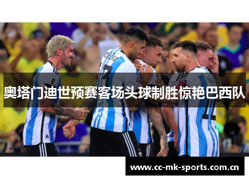 奥塔门迪世预赛客场头球制胜惊艳巴西队 奥塔门迪世预赛客场头球制胜惊艳巴西队